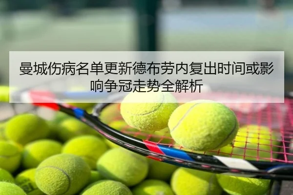 曼城伤病名单更新德布劳内复出时间或影响争冠走势全解析